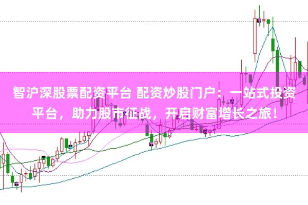 智沪深股票配资平台 配资炒股门户：一站式投资平台，助力股市征战，开启财富增长之旅！