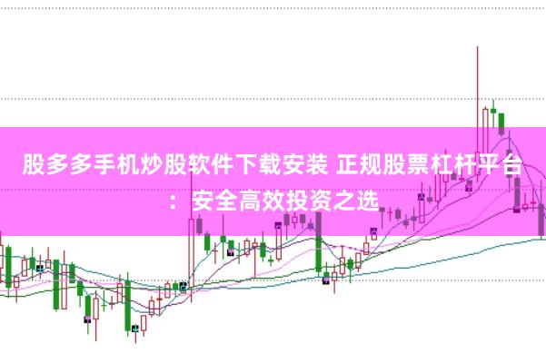 股多多手机炒股软件下载安装 正规股票杠杆平台：安全高效投资之选