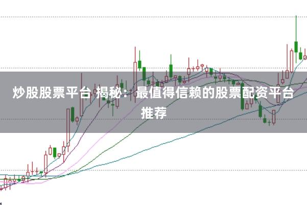 炒股股票平台 揭秘:最值得信赖的股票配资平台推荐
