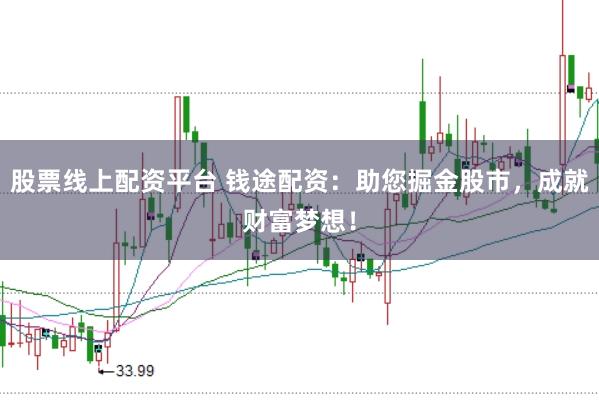 股票线上配资平台 钱途配资:助您掘金股市,成就财富梦想!