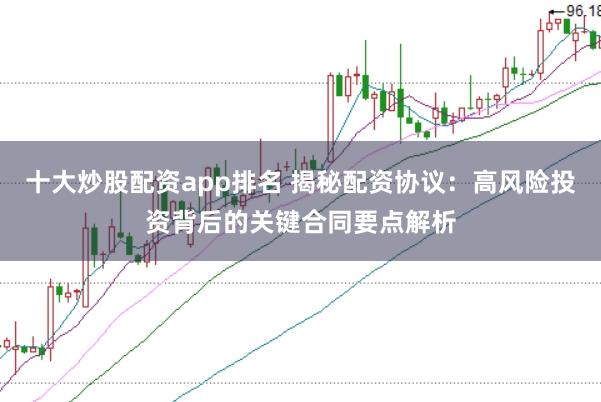 十大炒股配资app排名 揭秘配资协议：高风险投资背后的关键合同要点解析