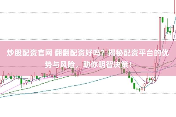 炒股配资官网 翻翻配资好吗?揭秘配资平台的优势与风险,助你明智决策!