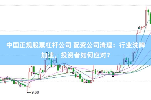 中国正规股票杠杆公司 配资公司清理:行业洗牌加速,投资者如何应对?