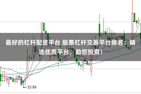 最好的杠杆配资平台 股票杠杆交易平台排名:精选优质平台,助您投资!