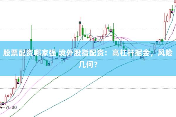 股票配资哪家强 境外股指配资:高杠杆掘金,风险几何?