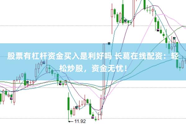 股票有杠杆资金买入是利好吗 长葛在线配资：轻松炒股，资金无忧！