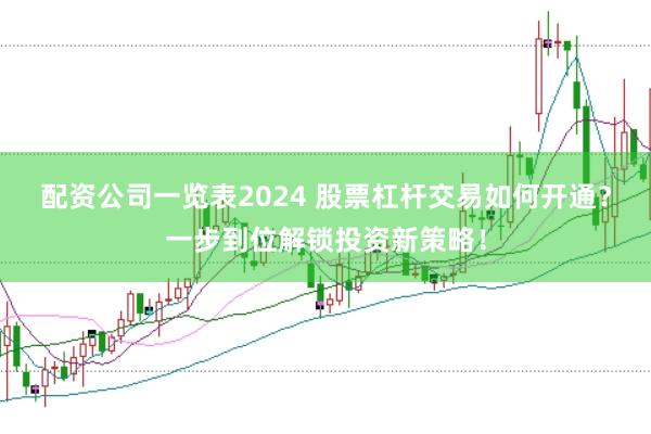配资公司一览表2024 股票杠杆交易如何开通？一步到位解锁投资新策略！